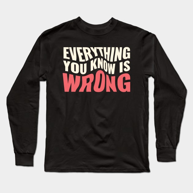 Everything You Know Is Wrong. Mind-Bending Quote. Warped Light Text. Long Sleeve T-Shirt by Lunatic Bear